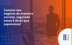 Comece seu negócio da maneira correta, seguindo essas 8 dicas que separamos!