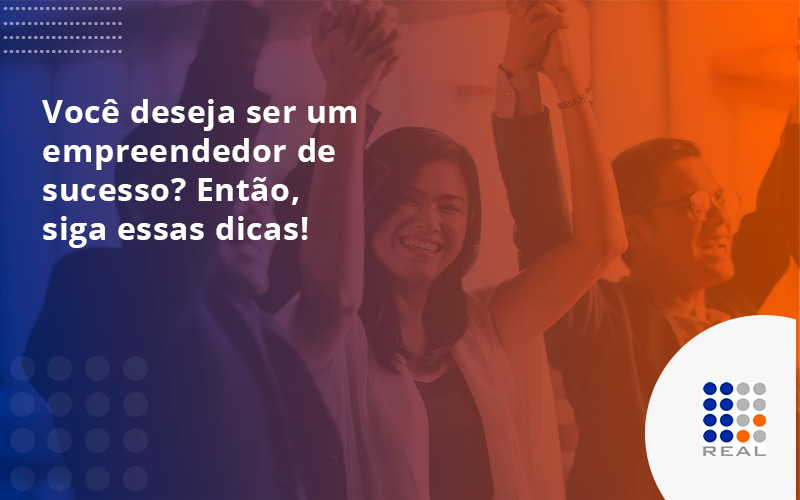Você deseja ser um empreendedor de sucesso? Então, siga essas dicas!