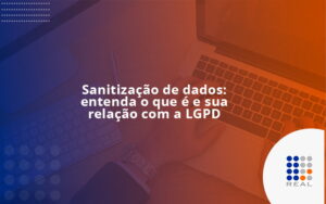 Sanitização de dados: entenda o que é e sua relação com a LGPD