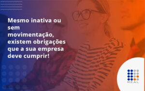 Mesmo inativa ou sem movimentação, existem obrigações que a sua empresa deve cumprir!