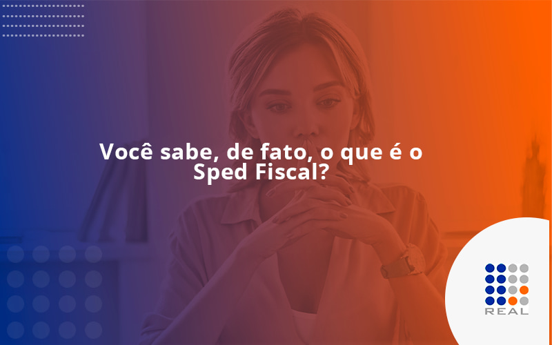 Você sabe, de fato, o que é o Sped Fiscal?