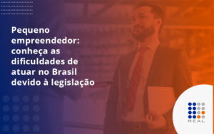 Pequeno empreendedor: conheça as dificuldades de atuar no Brasil devido à legislação