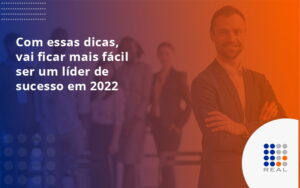 Com essas dicas, vai ficar mais fácil ser um líder de sucesso em 2022