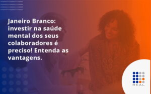 Janeiro Branco: investir na saúde mental dos seus colaboradores é preciso! Entenda as vantagens.