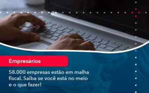 58.000 empresas estão em malha fiscal. Saiba se você está no meio e o que fazer!