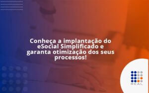 Conheça a implantação do eSocial Simplificado e garanta otimização dos seus processos!