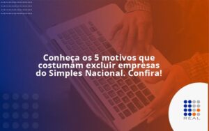 Conheça os 5 motivos que costumam excluir empresas do Simples Nacional. Confira!