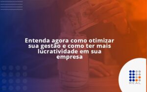 Entenda agora como otimizar sua gestão e como ter mais lucratividade em sua empresa