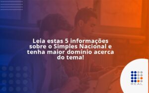 Leia estas 5 informações sobre o Simples Nacional e tenha maior domínio acerca do tema!