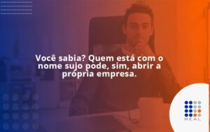Você sabia? Quem está com o nome sujo pode, sim, abrir a própria empresa.