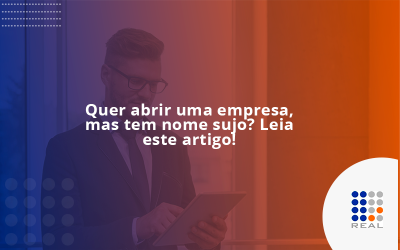 Quer abrir uma empresa, mas tem nome sujo? Leia este artigo!