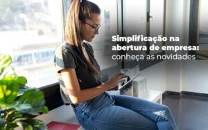 Simplificação na abertura de empresas - Novidades que facilitam a vida do empresário