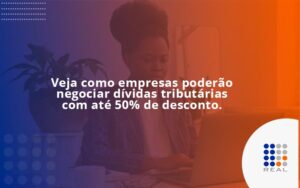 Veja como empresas poderão negociar dívidas tributárias com até 50% de desconto.