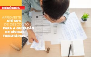 Aproveite até 50% de desconto para a quitação de dívidas tributárias!