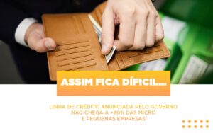Assim fica díficil…  Linha de crédito anunciada pelo Governo não chega a +80% das micro e pequenas empresas!