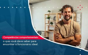 Competências comportamentais: o que você deve saber para encontrar o funcionário ideal.