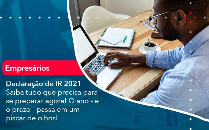 [Declaração de IR 2021] Saiba tudo que precisa para se preparar agora! O ano - e o prazo - passa em um piscar de olhos!