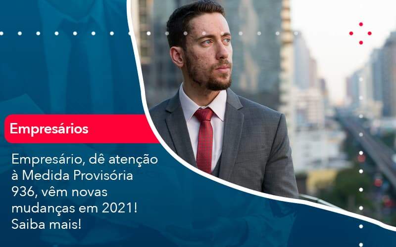 Empresário, dê atenção à Medida Provisória 936, vêm novas mudanças em 2021! Saiba mais!