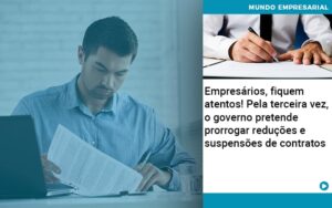 Empresários, fiquem atentos!  Pela terceira vez, o governo pretende prorrogar reduções e suspensões de contratos