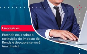 Entenda mais sobre a restituição do Imposto de Renda e descubra se você tem direito!