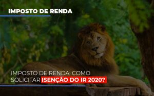 Imposto de Renda: Como solicitar isenção do IR 2020?