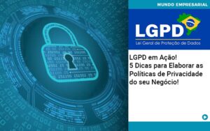 LGPD em Ação! 5 Dicas para Elaborar as Políticas de Privacidade do seu Negócio!