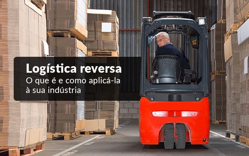 Logística reversa - O que é e como aplicá-la à sua indústria?