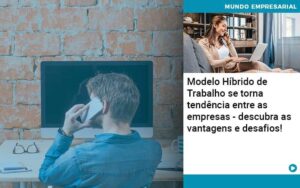 Modelo Híbrido de Trabalho se torna tendência entre as empresas - descubra as vantagens e desafios!
