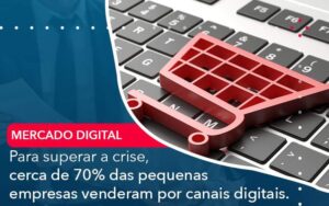 Para superar a crise, cerca de 70% das pequenas empresas venderam por canais digitais.