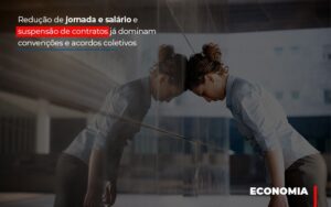 Redução de jornada e salário e suspensão de contratos já dominam convenções e acordos coletivos