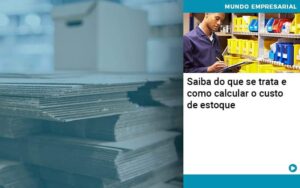 Saiba do que se trata e como calcular o custo de estoque