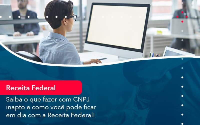 Saiba o que fazer com CNPJ inapto e como você pode ficar em dia com a Receita Federal!