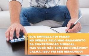 Sua empresa foi parar no Serasa pelo não-pagamento da contribuição sindical, mas você não tem funcionários? Calma, isso vai ser resolvido!